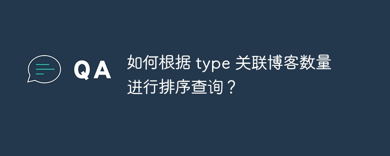 如何根据 type 关联博客数量进行排序查询？