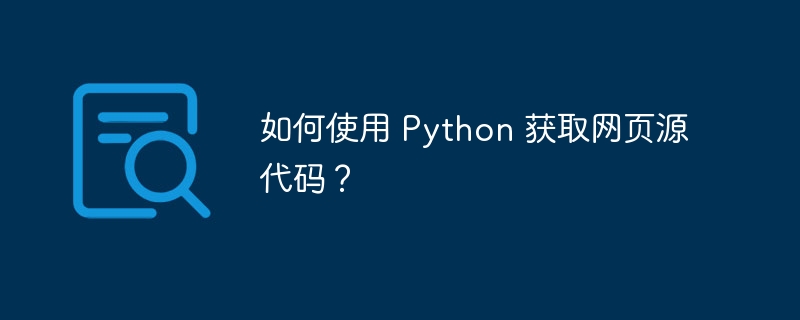 如何使用 Python 获取网页源代码？