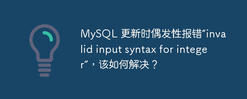 MySQL 更新时偶发性报错“invalid input syntax for integer”，该如何解决？