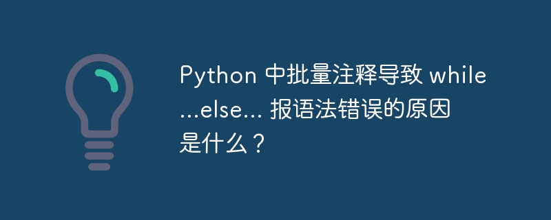 Python 中批量注释导致 while...else... 报语法错误的原因是什么？