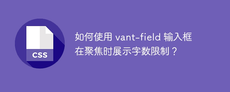 如何使用 vant-field 输入框在聚焦时展示字数限制？