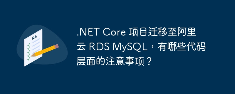 .NET Core 项目迁移至阿里云 RDS MySQL，有哪些代码层面的注意事项？