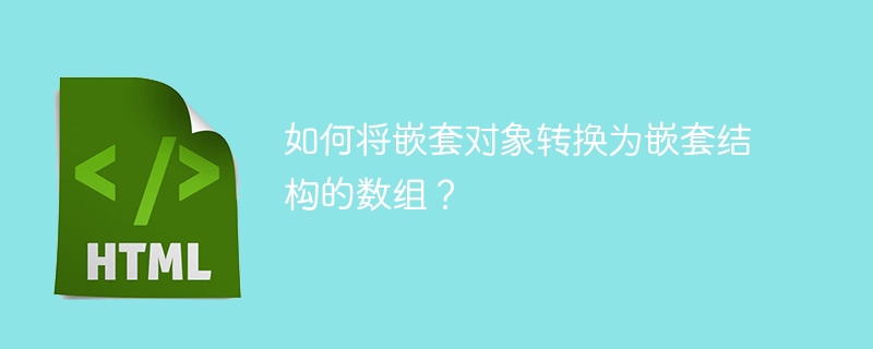 如何将嵌套对象转换为嵌套结构的数组？ 
