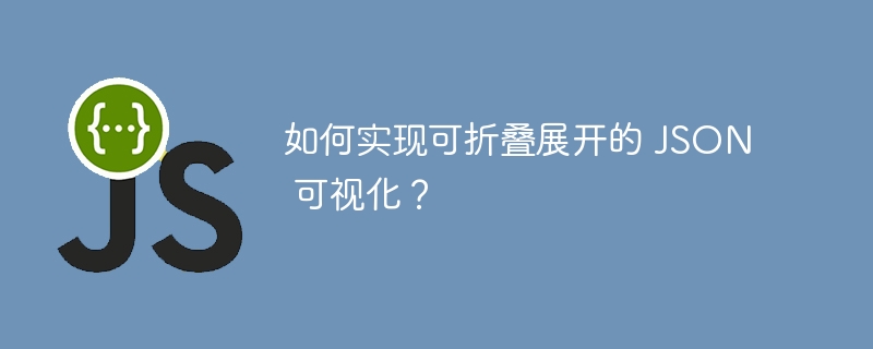 如何实现可折叠展开的 JSON 可视化？