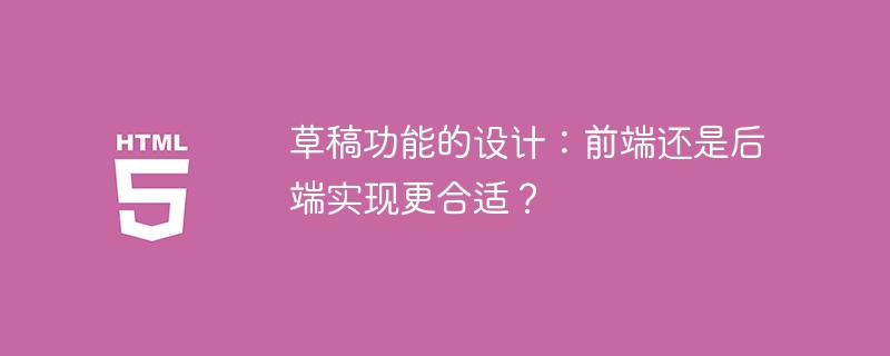 草稿功能的设计：前端还是后端实现更合适？
