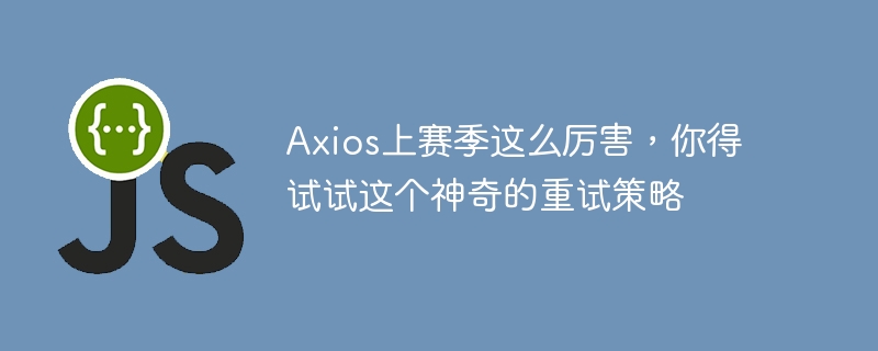 Axios上赛季这么厉害，你得试试这个神奇的重试策略