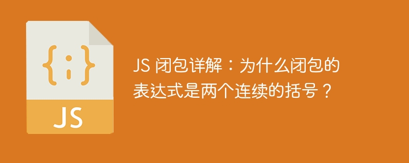 JS 闭包详解：为什么闭包的表达式是两个连续的括号？