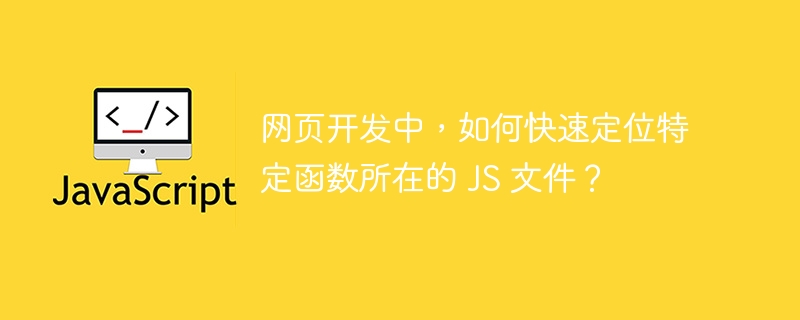 网页开发中，如何快速定位特定函数所在的 JS 文件？