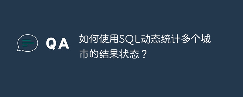 如何使用SQL动态统计多个城市的结果状态？