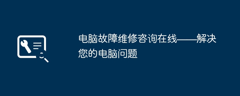 电脑故障维修咨询在线——解决您的电脑问题