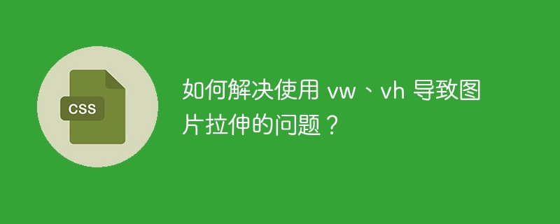 如何解决使用 vw、vh 导致图片拉伸的问题？