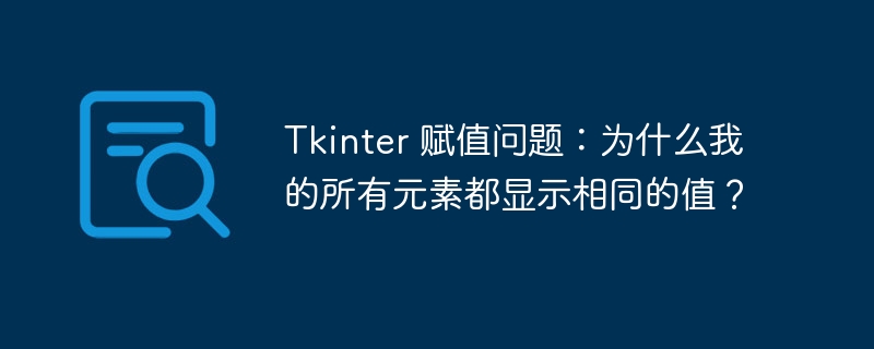 Tkinter 赋值问题：为什么我的所有元素都显示相同的值？