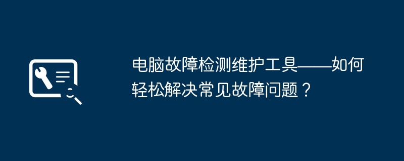 电脑故障检测维护工具——如何轻松解决常见故障问题？