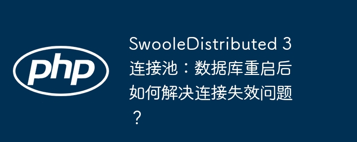 SwooleDistributed 3 连接池：数据库重启后如何解决连接失效问题？