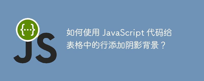 如何使用 JavaScript 代码给表格中的行添加阴影背景？