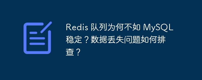 Redis 队列为何不如 MySQL 稳定？数据丢失问题如何排查？