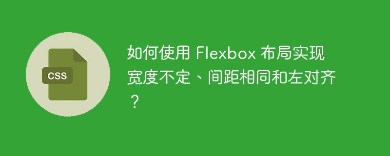 如何使用 Flexbox 布局实现宽度不定、间距相同和左对齐？