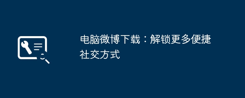 电脑微博下载：解锁更多便捷社交方式