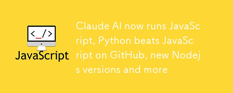 Claude AI now runs JavaScript, Python beats JavaScript on GitHub, new Nodejs versions and more