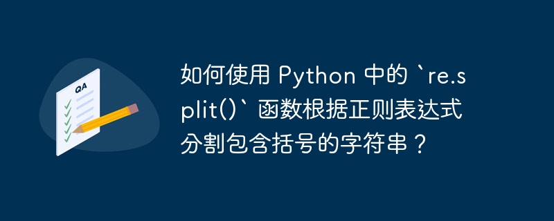 如何使用 Python 中的 `re.split()` 函数根据正则表达式分割包含括号的字符串？