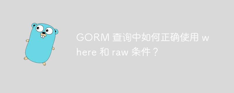 GORM 查询中如何正确使用 where 和 raw 条件？