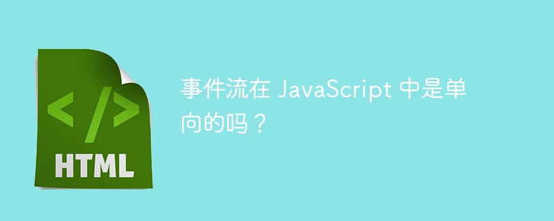 事件流在 JavaScript 中是单向的吗？ 
