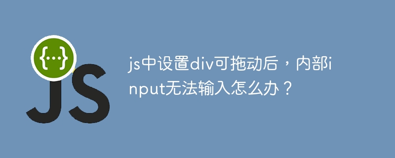 js中设置div可拖动后，内部input无法输入怎么办？