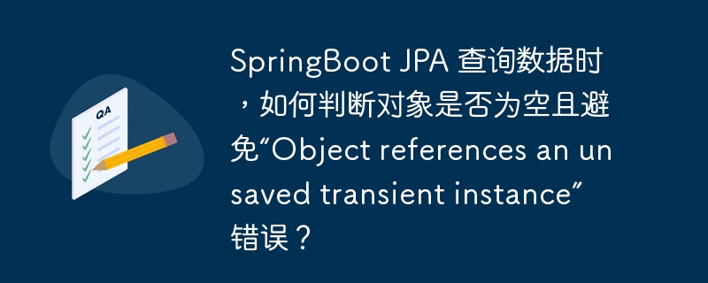 SpringBoot JPA 查询数据时，如何判断对象是否为空且避免“Object references an unsaved transient instance”错误？