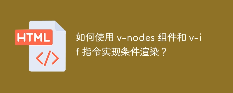 如何使用 v-nodes 组件和 v-if 指令实现条件渲染？ 
