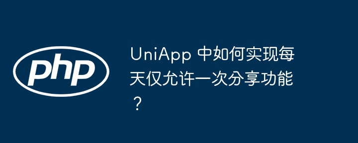 UniApp 中如何实现每天仅允许一次分享功能？