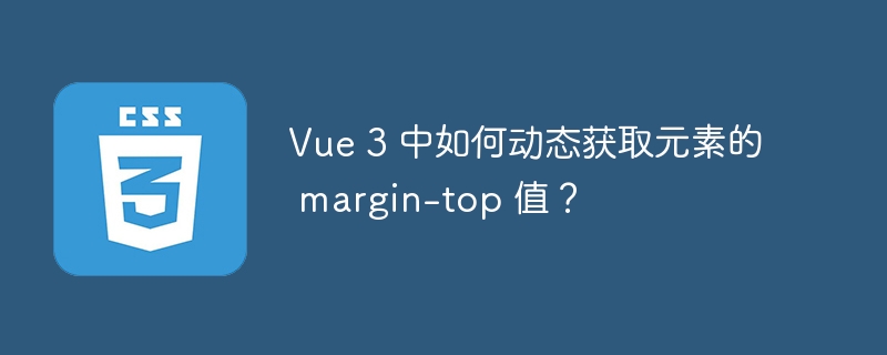 Vue 3 中如何动态获取元素的 margin-top 值？