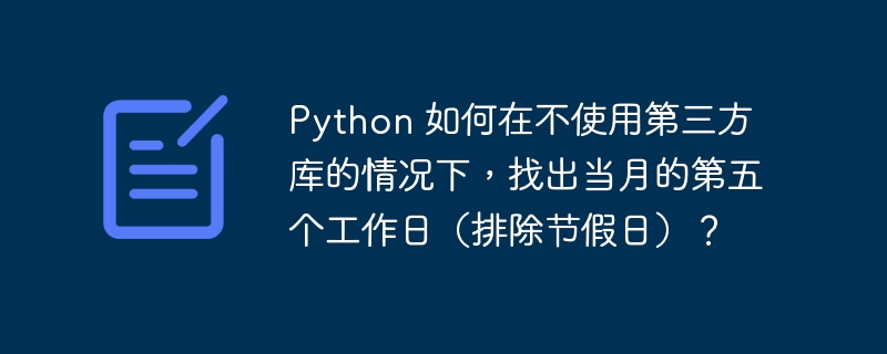 Python 如何在不使用第三方库的情况下，找出当月的第五个工作日（排除节假日）？