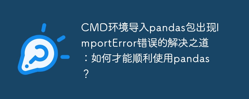 CMD环境导入pandas包出现ImportError错误的解决之道：如何才能顺利使用pandas？