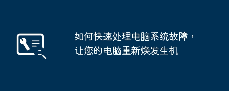 如何快速处理电脑系统故障，让您的电脑重新焕发生机