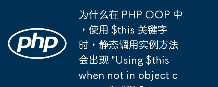 为什么在 PHP OOP 中，使用 $this 关键字时，静态调用实例方法会出现 \