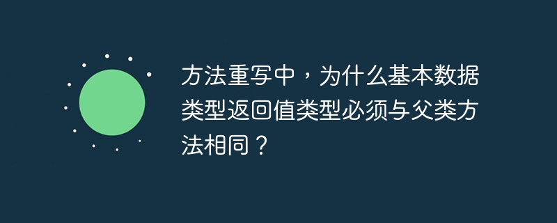 方法重写中，为什么基本数据类型返回值类型必须与父类方法相同？