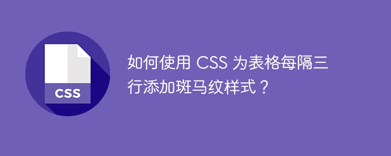 如何使用 CSS 为表格每隔三行添加斑马纹样式？