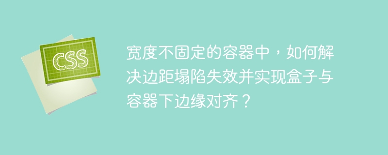 宽度不固定的容器中，如何解决边距塌陷失效并实现盒子与容器下边缘对齐？