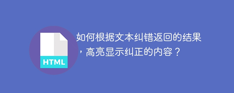 如何根据文本纠错返回的结果，高亮显示纠正的内容？ 
