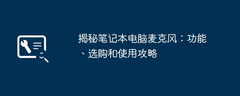 揭秘笔记本电脑麦克风：功能、选购和使用攻略