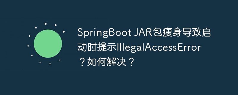 SpringBoot JAR包瘦身导致启动时提示IllegalAccessError？如何解决？