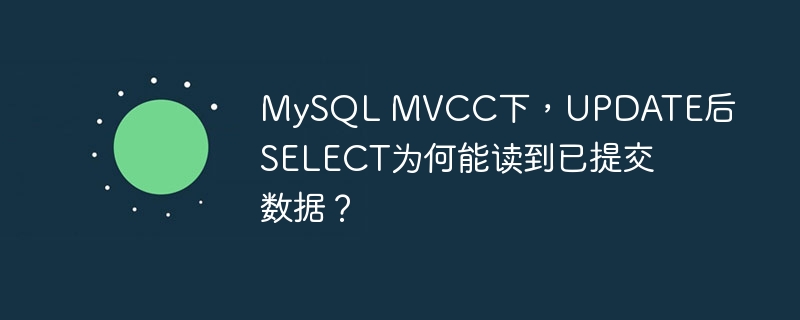 MySQL MVCC下，UPDATE后SELECT为何能读到已提交数据？