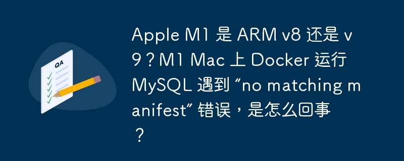 Apple M1 是 ARM v8 还是 v9？M1 Mac 上 Docker 运行 MySQL 遇到 “no matching manifest” 错误，是怎么回事？