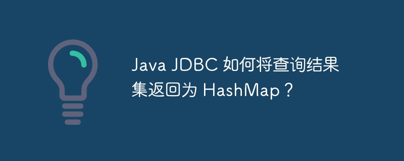 Java JDBC 如何将查询结果集返回为 HashMap？