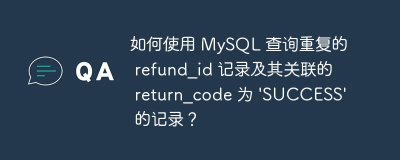 如何使用 MySQL 查询重复的 refund_id 记录及其关联的 return_code 为 \'SUCCESS\' 的记录？