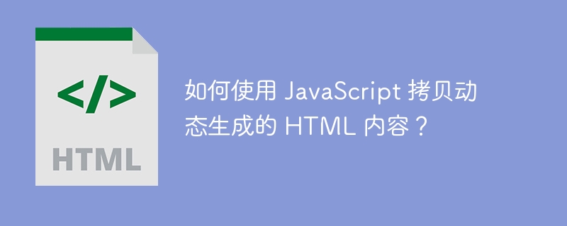 如何使用 JavaScript 拷贝动态生成的 HTML 内容？