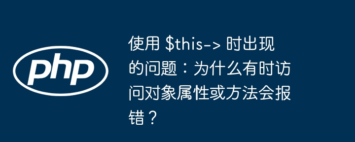 使用 $this-> 时出现的问题：为什么有时访问对象属性或方法会报错？