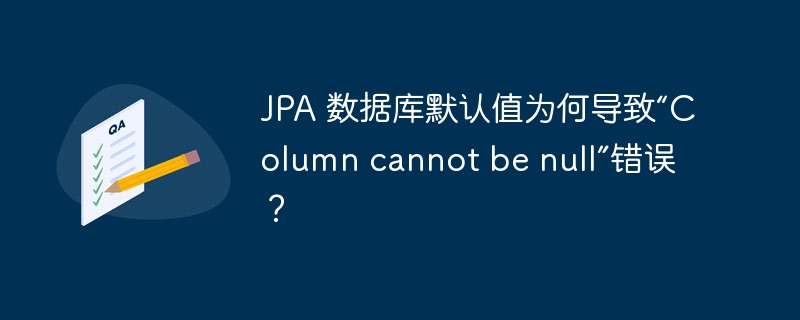 JPA 数据库默认值为何导致“Column cannot be null”错误？