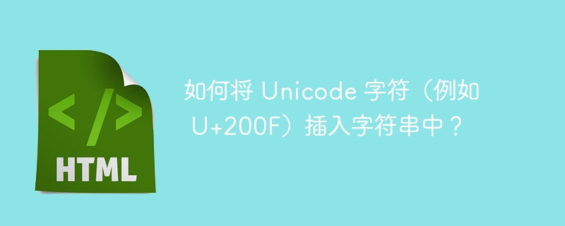 如何将 Unicode 字符（例如 U+200F）插入字符串中？ 
