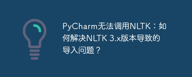 PyCharm无法调用NLTK：如何解决NLTK 3.x版本导致的导入问题？